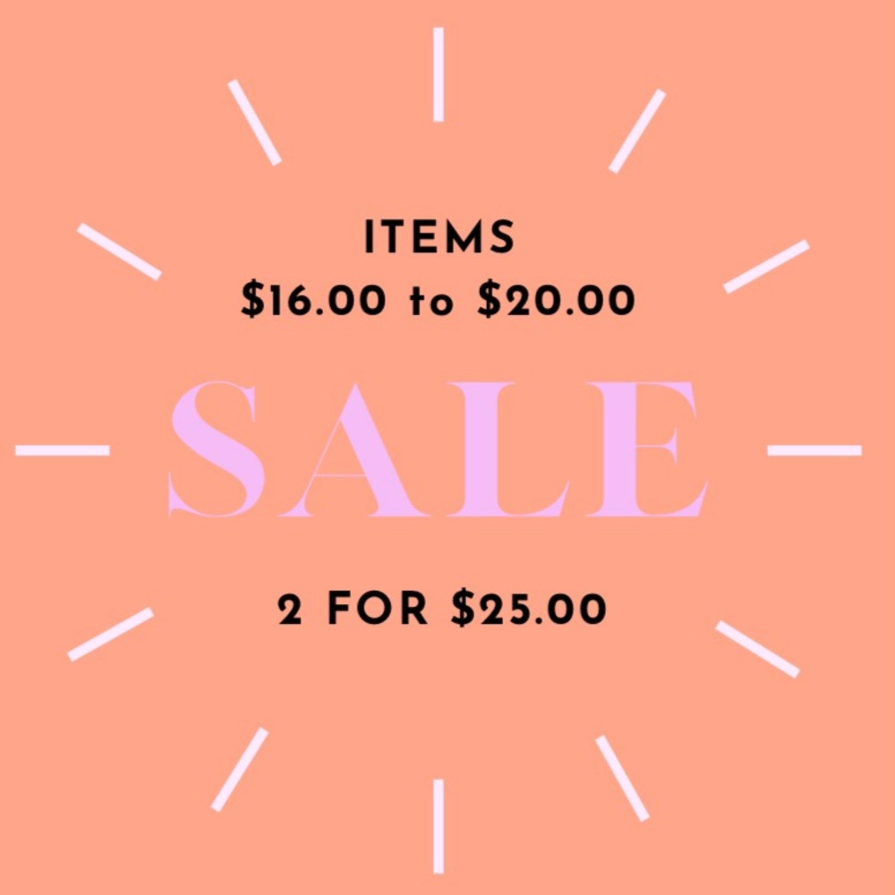2 for $25 - ALL ITEMS $16.00 to $20.00